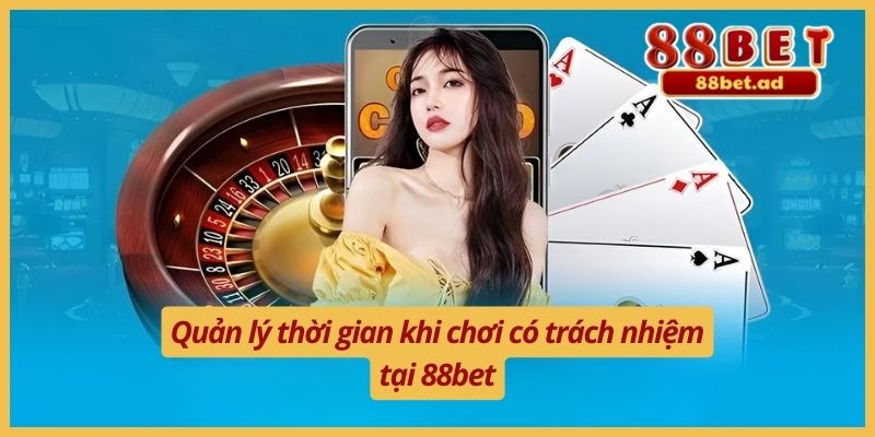 Quản lý thời gian khi chơi có trách nhiệm tại 88bet