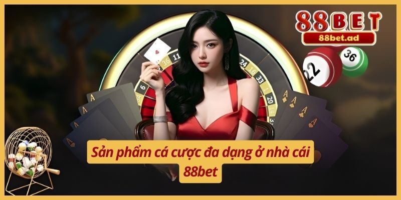 Sản phẩm cá cược đa dạng ở nhà cái 88bet