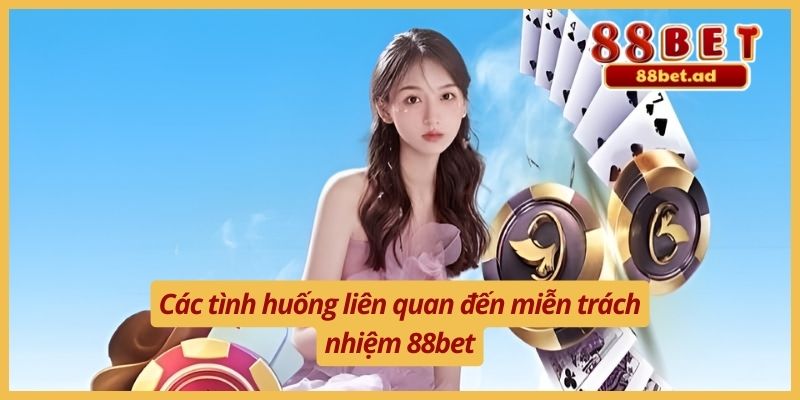 Các tình huống liên quan đến miễn trách nhiệm 88bet