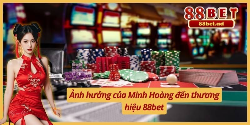 Ảnh hưởng của Minh Hoàng đến thương hiệu 88bet